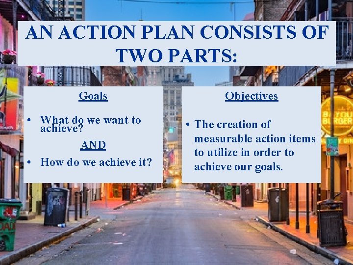 AN ACTION PLAN CONSISTS OF TWO PARTS: Goals Objectives • What do we want