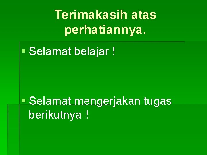 Terimakasih atas perhatiannya. § Selamat belajar ! § Selamat mengerjakan tugas berikutnya ! 