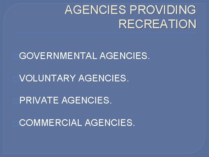 AGENCIES PROVIDING RECREATION �GOVERNMENTAL �VOLUNTARY �PRIVATE AGENCIES. �COMMERCIAL AGENCIES. 