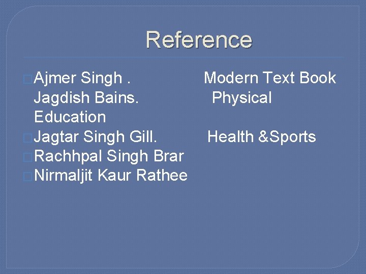 Reference �Ajmer Singh. Modern Text Book Jagdish Bains. Physical Education �Jagtar Singh Gill. Health