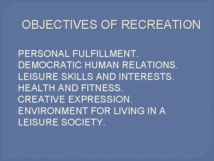 OBJECTIVES OF RECREATION �PERSONAL FULFILLMENT. �DEMOCRATIC HUMAN RELATIONS. �LEISURE SKILLS AND INTERESTS. �HEALTH AND