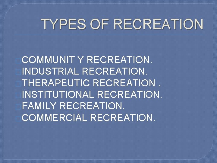 TYPES OF RECREATION �COMMUNIT Y RECREATION. �INDUSTRIAL RECREATION. �THERAPEUTIC RECREATION. �INSTITUTIONAL RECREATION. �FAMILY RECREATION.