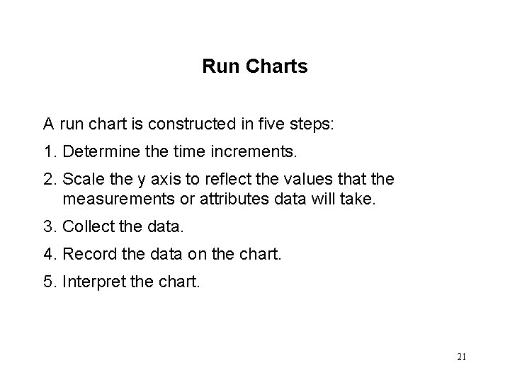 Run Charts A run chart is constructed in five steps: 1. Determine the time
