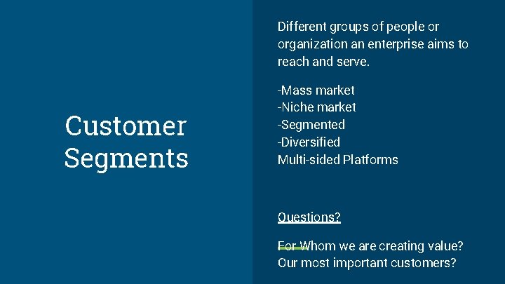 Different groups of people or organization an enterprise aims to reach and serve. Customer