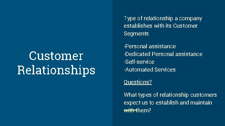 Type of relationship a company establishes with its Customer Segments Customer Relationships -Personal assistance