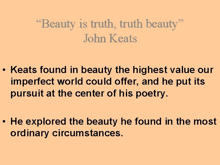 “Beauty is truth, truth beauty” John Keats • Keats found in beauty the highest