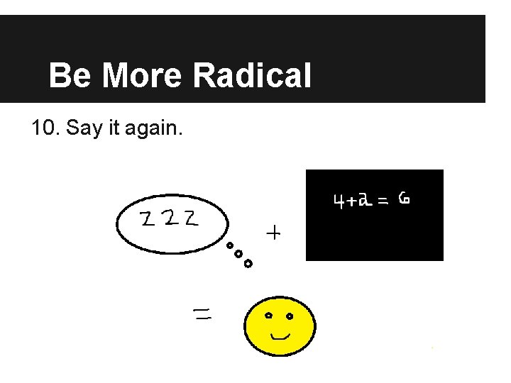 Be More Radical 10. Say it again. 
