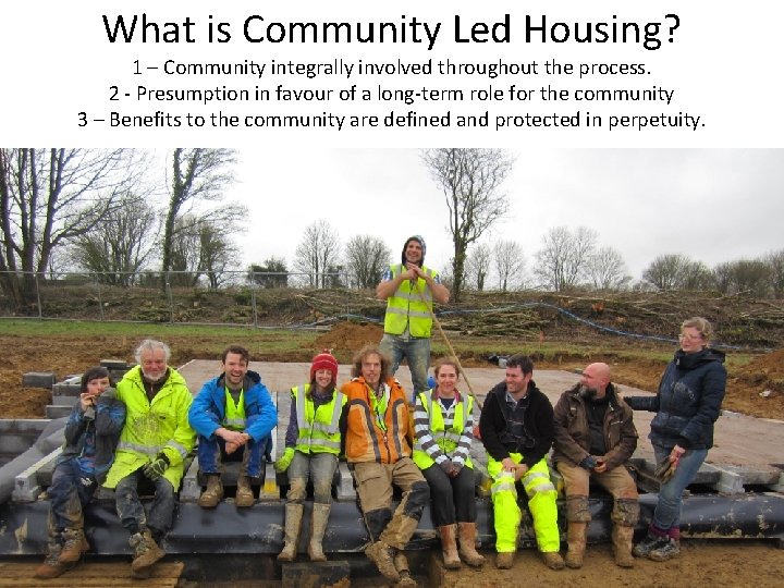 What is Community Led Housing? 1 – Community integrally involved throughout the process. 2