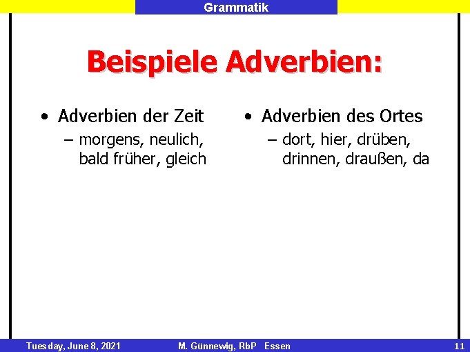 Grammatik Beispiele Adverbien: • Adverbien der Zeit – morgens, neulich, bald früher, gleich Tuesday,