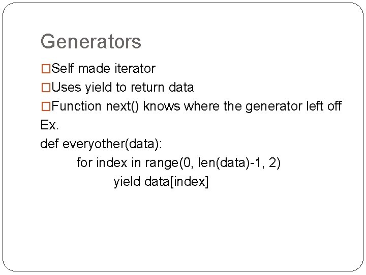 Generators �Self made iterator �Uses yield to return data �Function next() knows where the