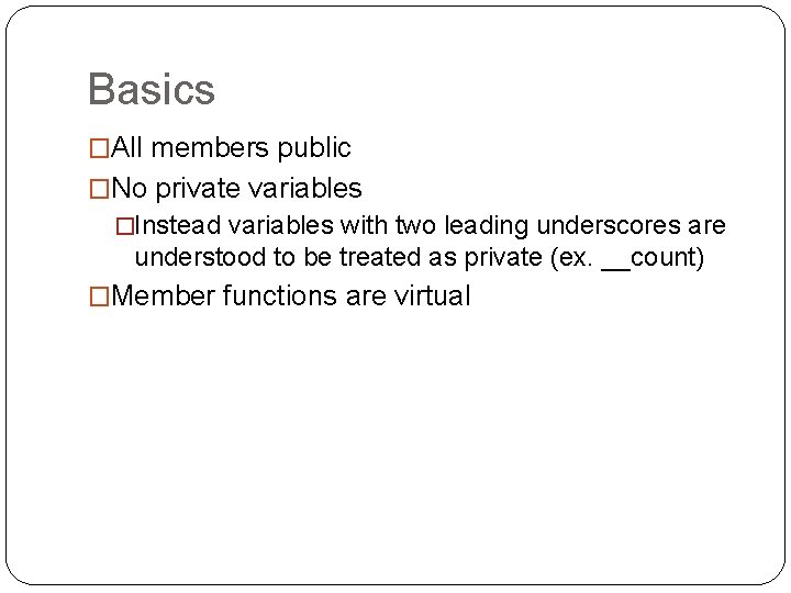 Basics �All members public �No private variables �Instead variables with two leading underscores are