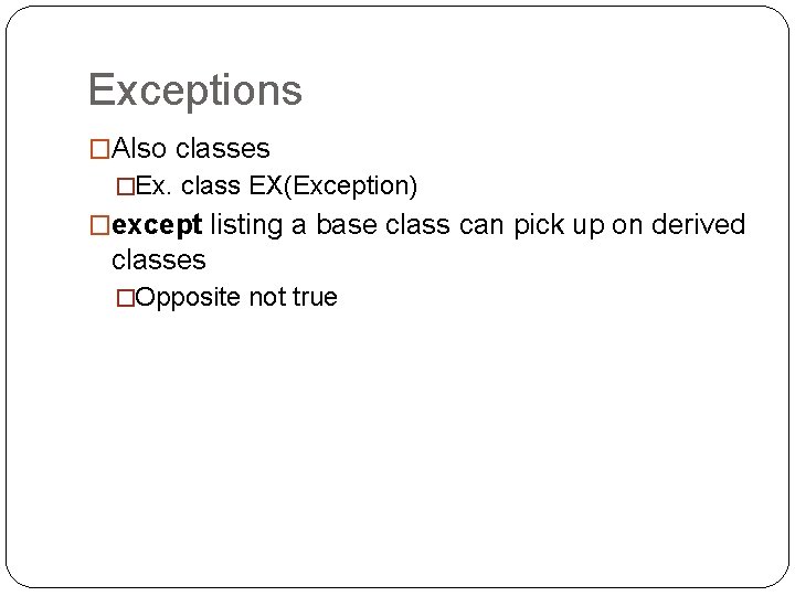 Exceptions �Also classes �Ex. class EX(Exception) �except listing a base class can pick up
