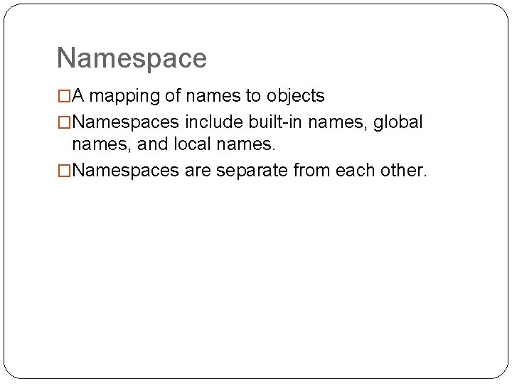 Namespace �A mapping of names to objects �Namespaces include built-in names, global names, and