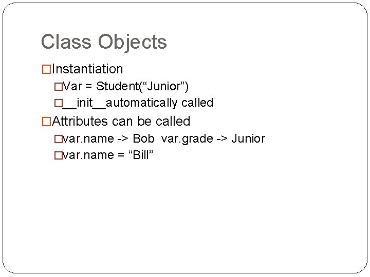 Class Objects �Instantiation �Var = Student(“Junior”) �__init__automatically called �Attributes can be called �var. name