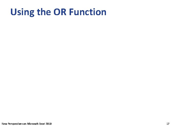 Using the OR Function New Perspectives on Microsoft Excel 2010 17 