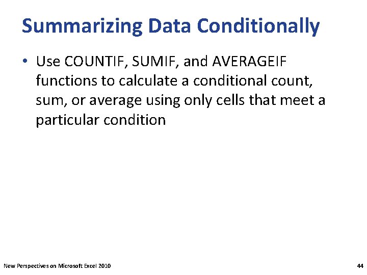 Summarizing Data Conditionally • Use COUNTIF, SUMIF, and AVERAGEIF functions to calculate a conditional