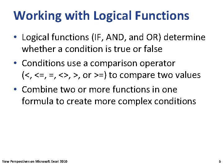 Working with Logical Functions • Logical functions (IF, AND, and OR) determine whether a