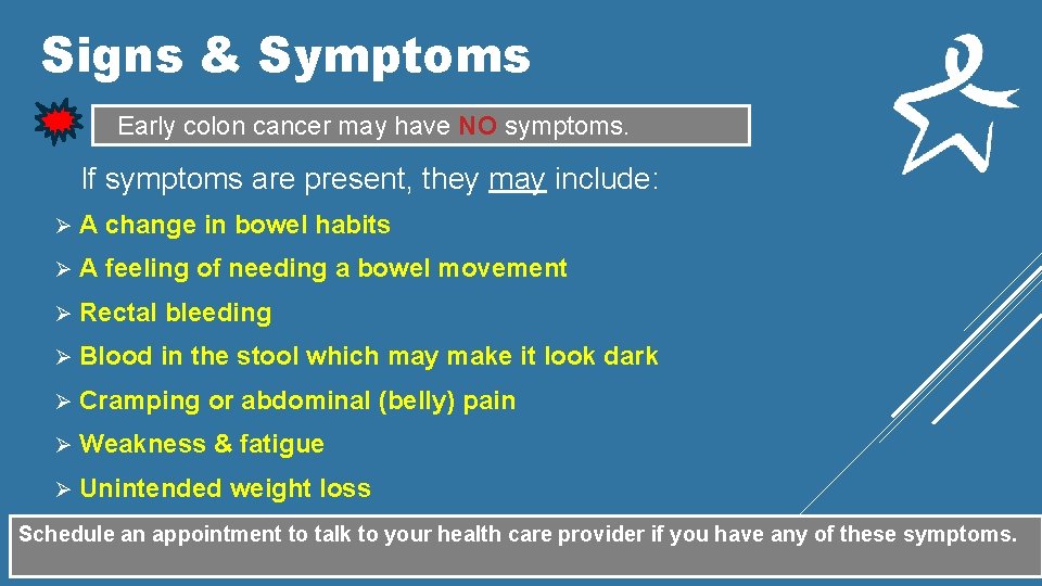 Signs & Symptoms Early colon cancer may have NO symptoms. If symptoms are present,