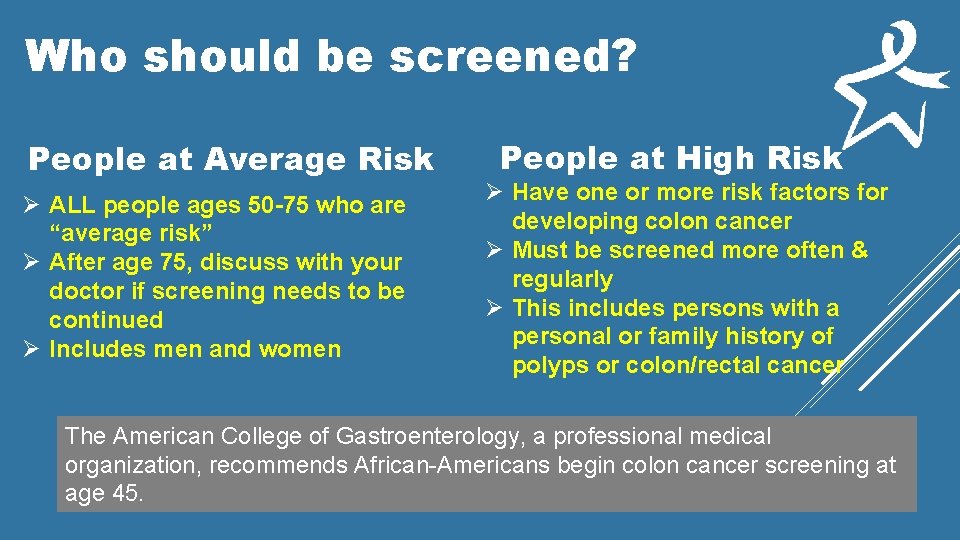Who should be screened? People at Average Risk Ø ALL people ages 50 -75