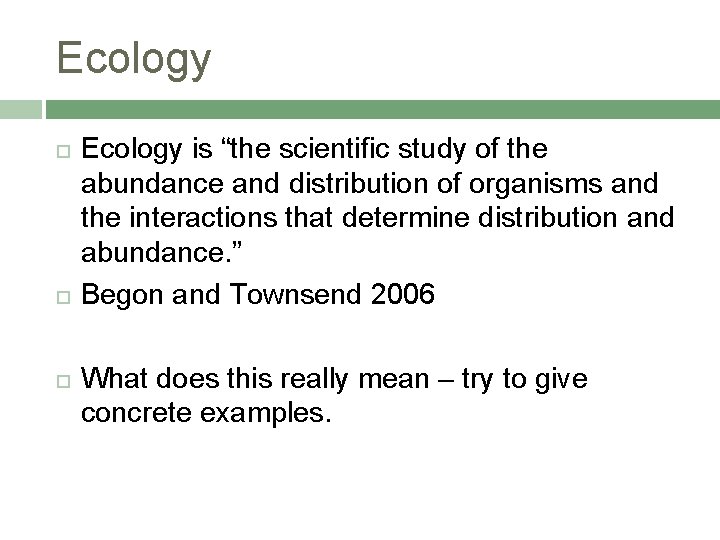 Ecology Ecology is “the scientific study of the abundance and distribution of organisms and