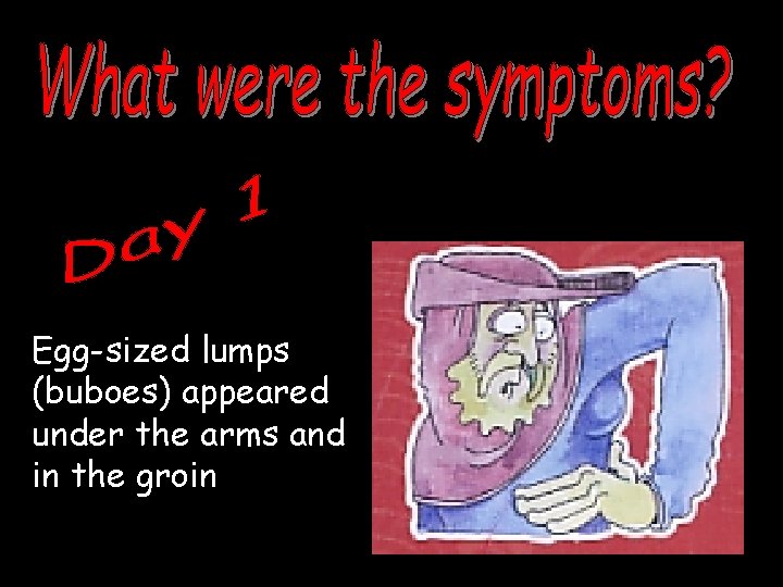 Egg-sized lumps (buboes) appeared under the arms and in the groin 