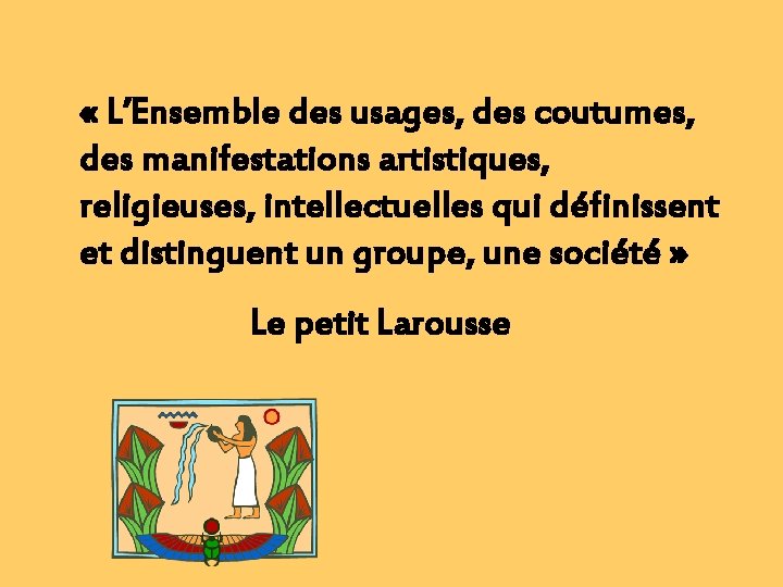  « L’Ensemble des usages, des coutumes, des manifestations artistiques, religieuses, intellectuelles qui définissent