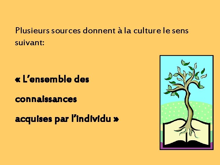 Plusieurs sources donnent à la culture le sens suivant: « L’ensemble des connaissances acquises