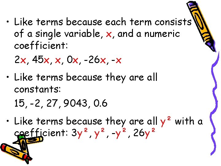  • Like terms because each term consists of a single variable, x, and