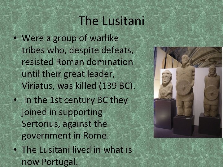 The Lusitani • Were a group of warlike tribes who, despite defeats, resisted Roman