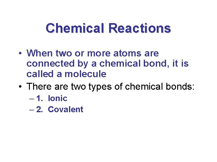 Chemical Reactions • When two or more atoms are connected by a chemical bond,