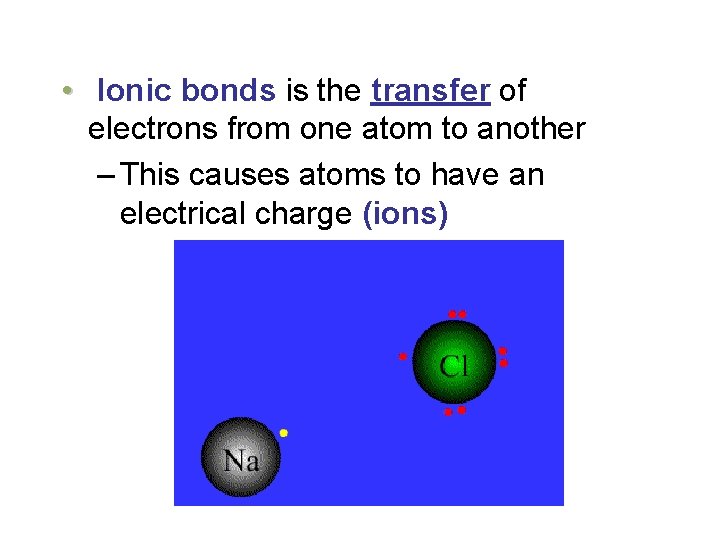  • Ionic bonds is the transfer of electrons from one atom to another