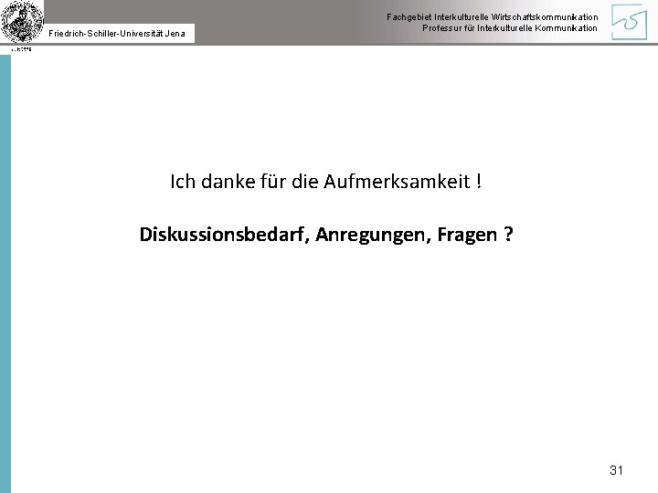 Friedrich-Schiller-Universität Jena Fachgebiet Interkulturelle Wirtschaftskommunikation Professur für Interkulturelle Kommunikation Ich danke für die Aufmerksamkeit