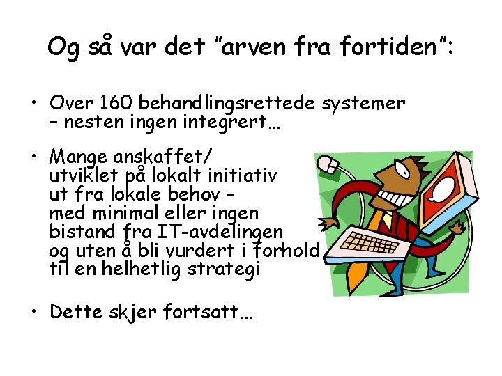 Og så var det ”arven fra fortiden”: • Over 160 behandlingsrettede systemer – nesten