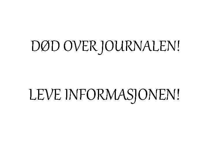 DØD OVER JOURNALEN! LEVE INFORMASJONEN! DØD OVER JOURNALEN! LEVE INFORMASJONEN!