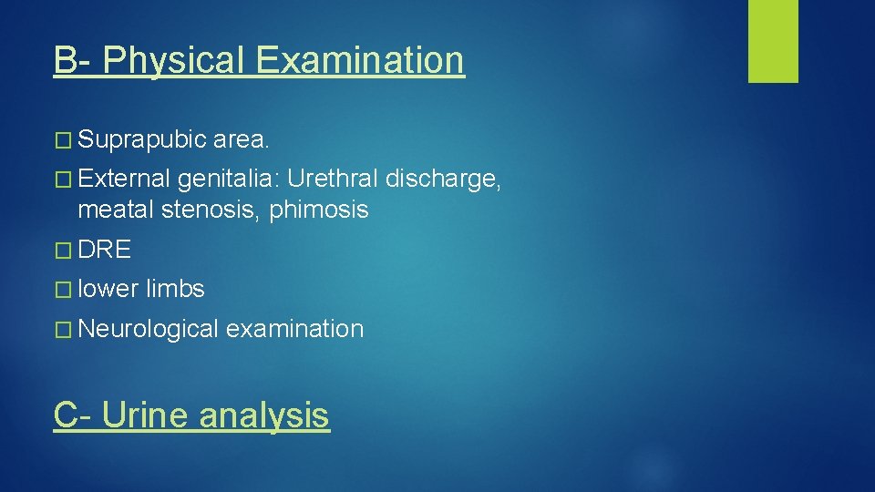 B- Physical Examination � Suprapubic area. � External genitalia: Urethral discharge, meatal stenosis, phimosis
