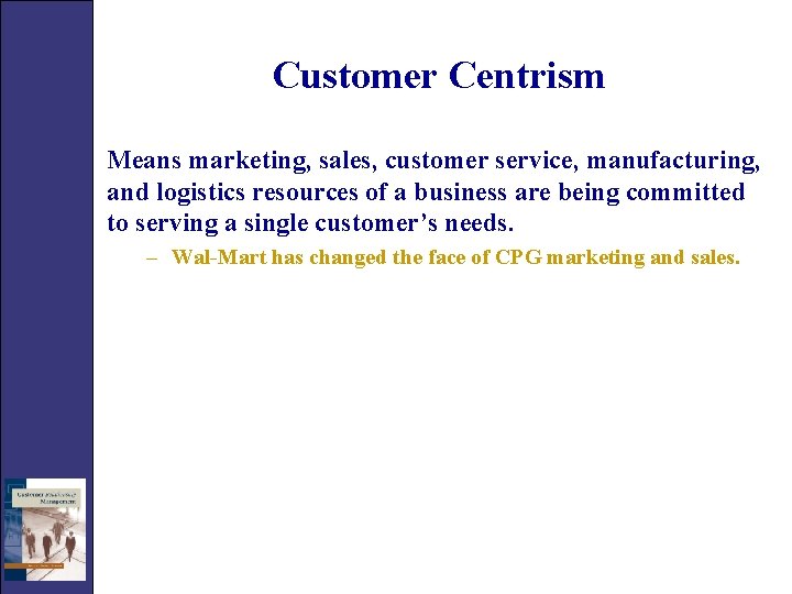 Customer Centrism Means marketing, sales, customer service, manufacturing, and logistics resources of a business