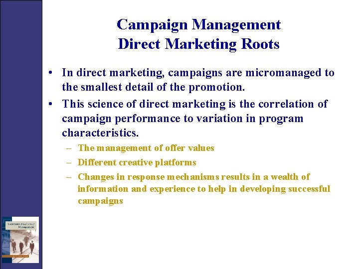 Campaign Management Direct Marketing Roots • In direct marketing, campaigns are micromanaged to the