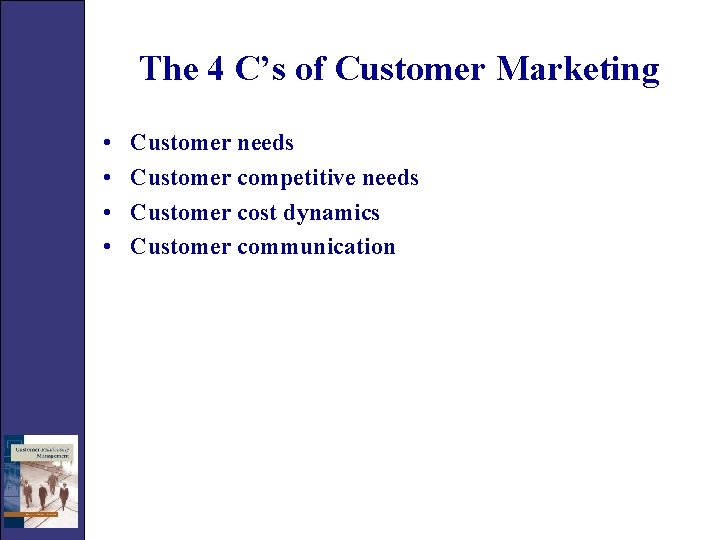 The 4 C’s of Customer Marketing • • Customer needs Customer competitive needs Customer