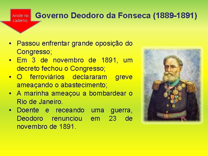 Anote no caderno. Governo Deodoro da Fonseca (1889 -1891) • Passou enfrentar grande oposição