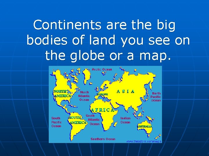 Continents are the big bodies of land you see on the globe or a Continents are the big bodies of land you see on the globe or a