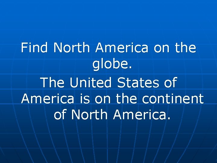 Find North America on the globe. The United States of America is on the Find North America on the globe. The United States of America is on the