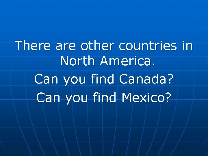 There are other countries in North America. Can you find Canada? Can you find There are other countries in North America. Can you find Canada? Can you find