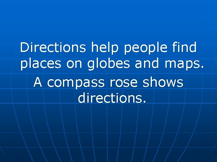 Directions help people find places on globes and maps. A compass rose shows directions. Directions help people find places on globes and maps. A compass rose shows directions.