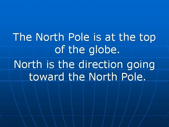 The North Pole is at the top of the globe. North is the direction The North Pole is at the top of the globe. North is the direction