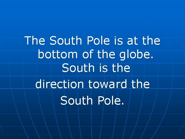 The South Pole is at the bottom of the globe. South is the direction The South Pole is at the bottom of the globe. South is the direction