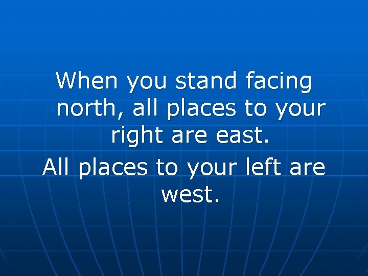When you stand facing north, all places to your right are east. All places When you stand facing north, all places to your right are east. All places