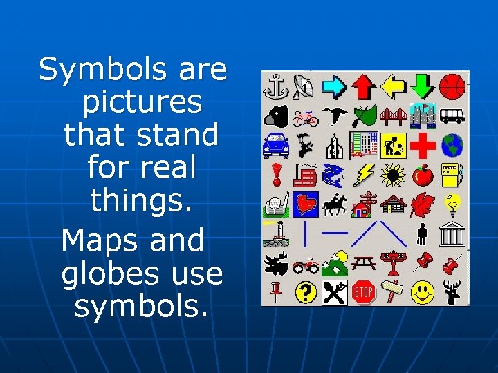 Symbols are pictures that stand for real things. Maps and globes use symbols.  Symbols are pictures that stand for real things. Maps and globes use symbols.