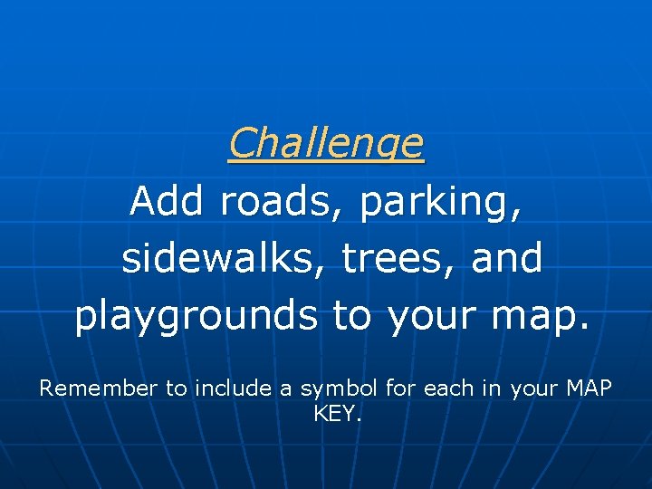 Challenge Add roads, parking, sidewalks, trees, and playgrounds to your map. Remember to include Challenge Add roads, parking, sidewalks, trees, and playgrounds to your map. Remember to include