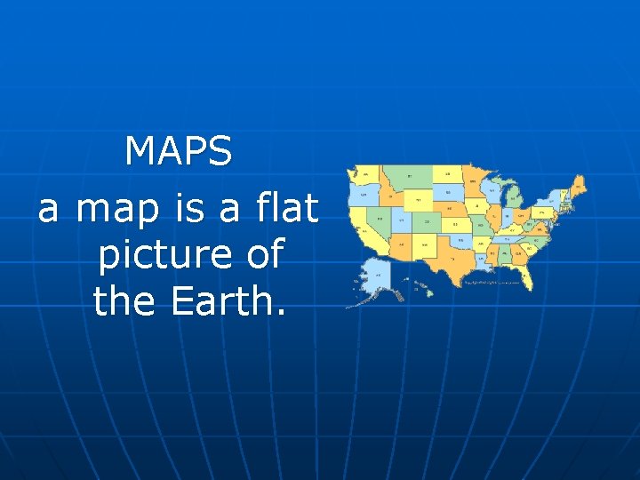 MAPS a map is a flat picture of the Earth.  MAPS a map is a flat picture of the Earth.