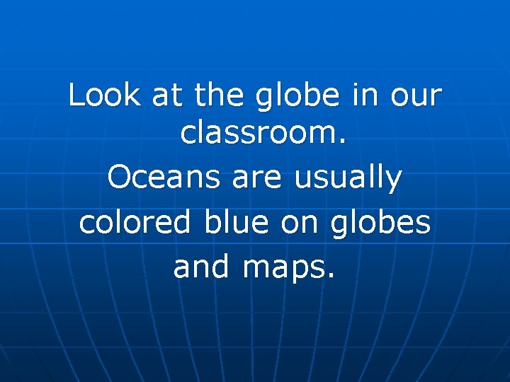 Look at the globe in our classroom. Oceans are usually colored blue on globes Look at the globe in our classroom. Oceans are usually colored blue on globes